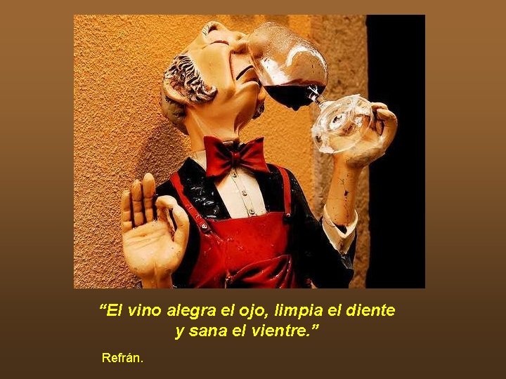 “El vino alegra el ojo, limpia el diente y sana el vientre. ” Refrán.