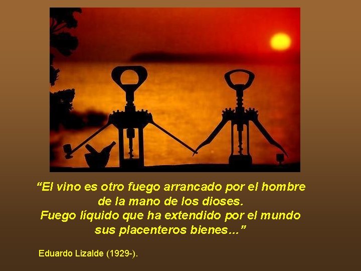 “El vino es otro fuego arrancado por el hombre de la mano de los