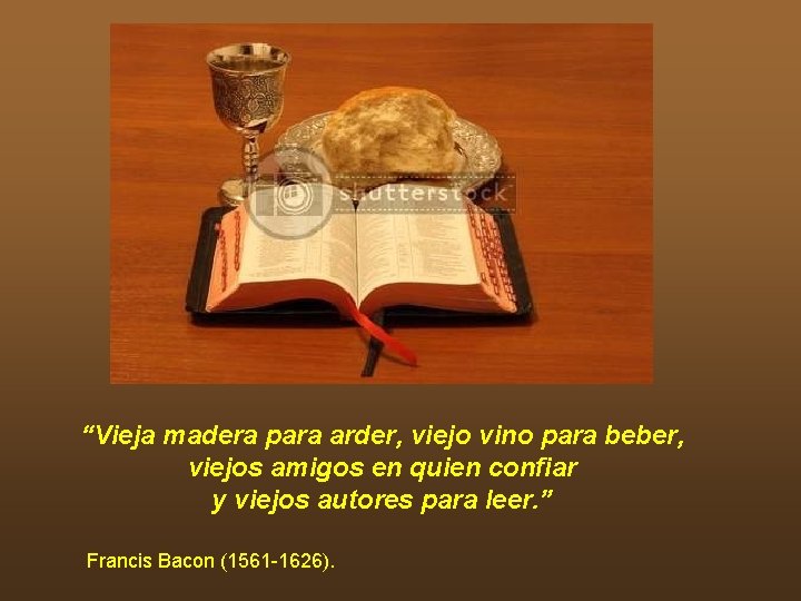 “Vieja madera para arder, viejo vino para beber, viejos amigos en quien confiar y