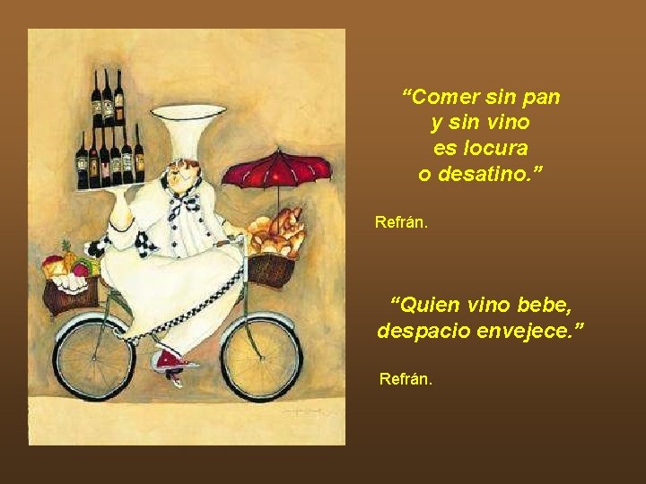 “Comer sin pan y sin vino es locura o desatino. ” Refrán. “Quien vino