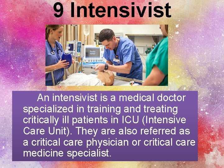 9 Intensivist An intensivist is a medical doctor specialized in training and treating critically