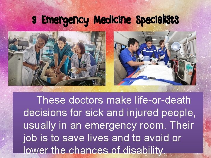 3 Emergency Medicine Specialists These doctors make life-or-death decisions for sick and injured people,