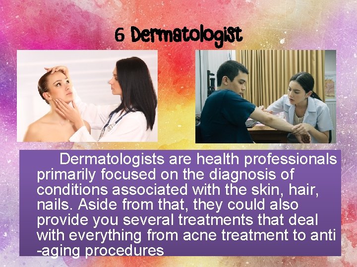 6 Dermatologists are health professionals primarily focused on the diagnosis of conditions associated with