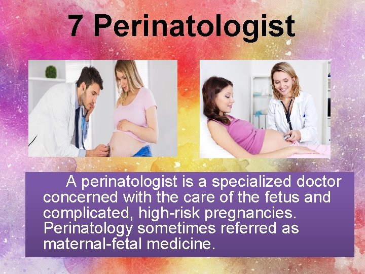 7 Perinatologist A perinatologist is a specialized doctor concerned with the care of the