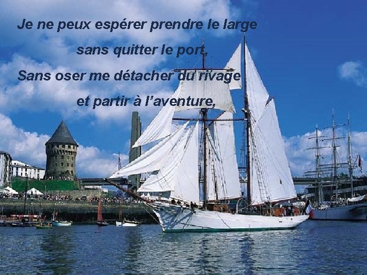 Je ne peux espérer prendre le large sans quitter le port, Sans oser me