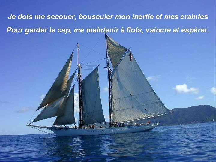 Je dois me secouer, bousculer mon inertie et mes craintes Pour garder le cap,