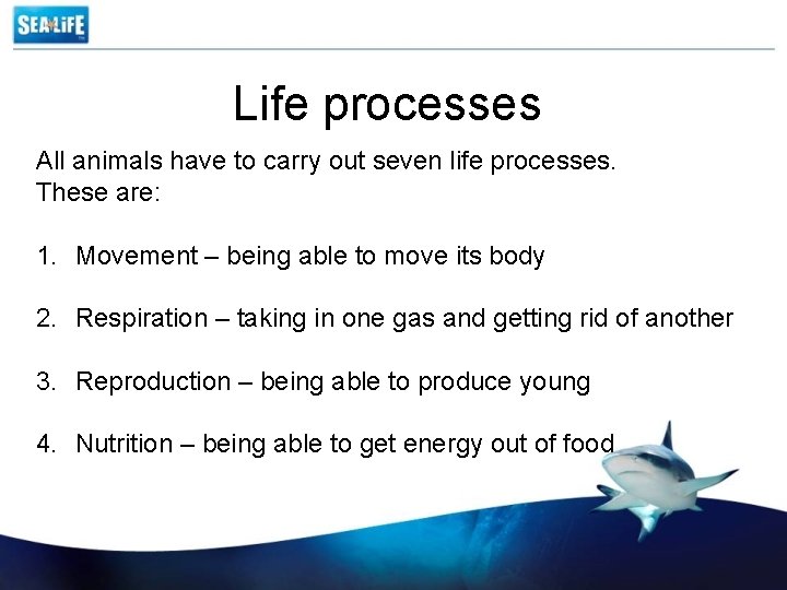 Life processes All animals have to carry out seven life processes. These are: 1.