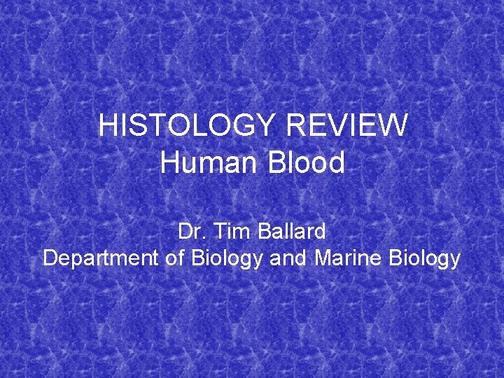 HISTOLOGY REVIEW Human Blood Dr. Tim Ballard Department of Biology and Marine Biology 