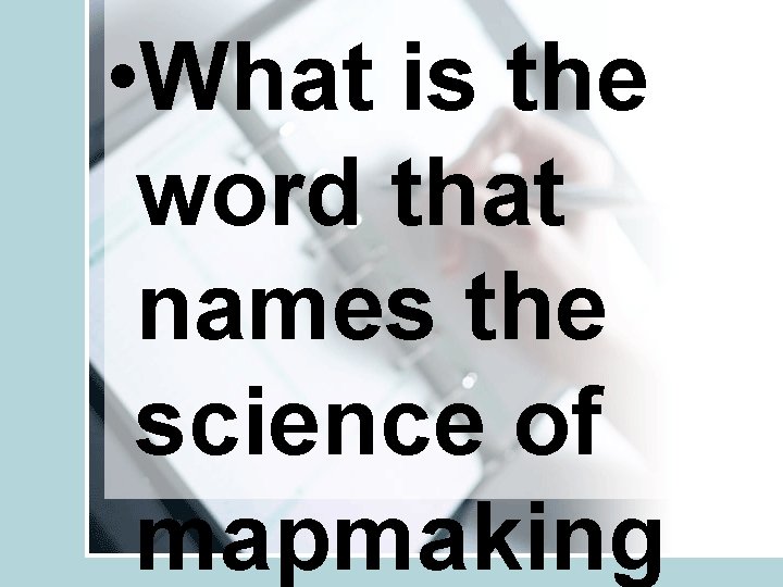  • What is the word that names the science of mapmaking 