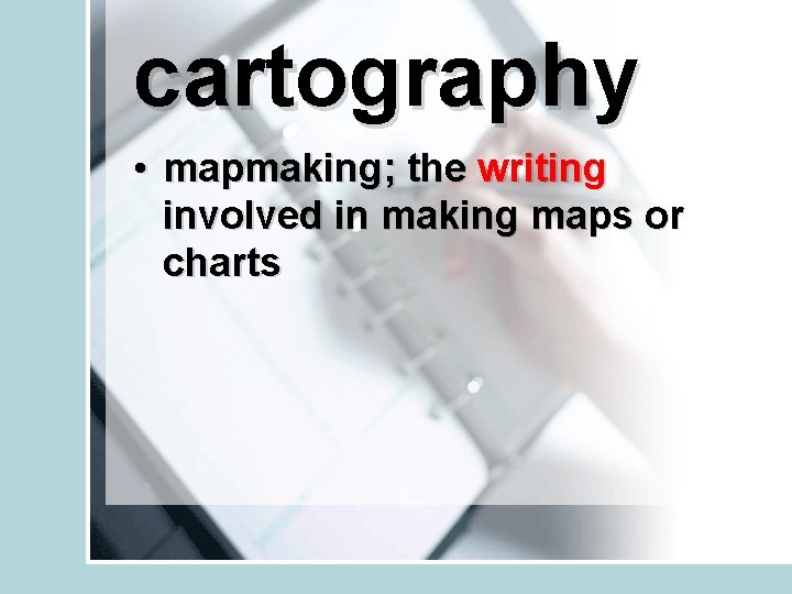 cartography • mapmaking; the writing involved in making maps or charts 