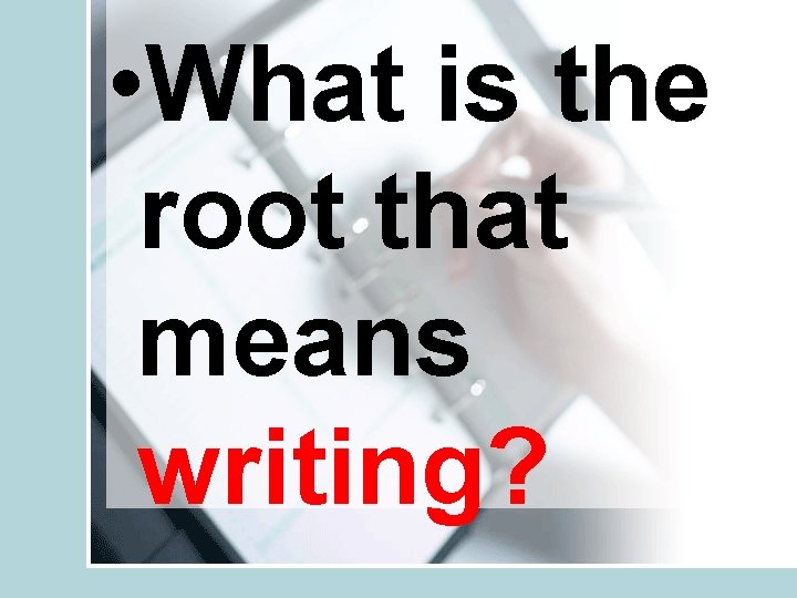  • What is the root that means writing? 