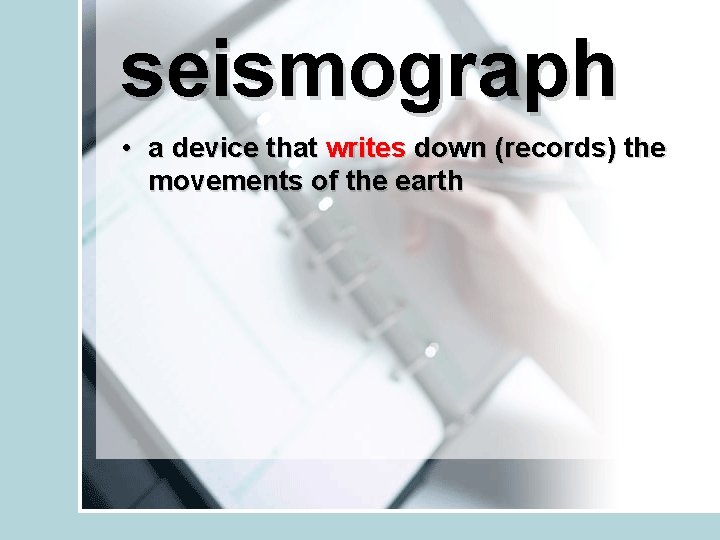 seismograph • a device that writes down (records) the movements of the earth 
