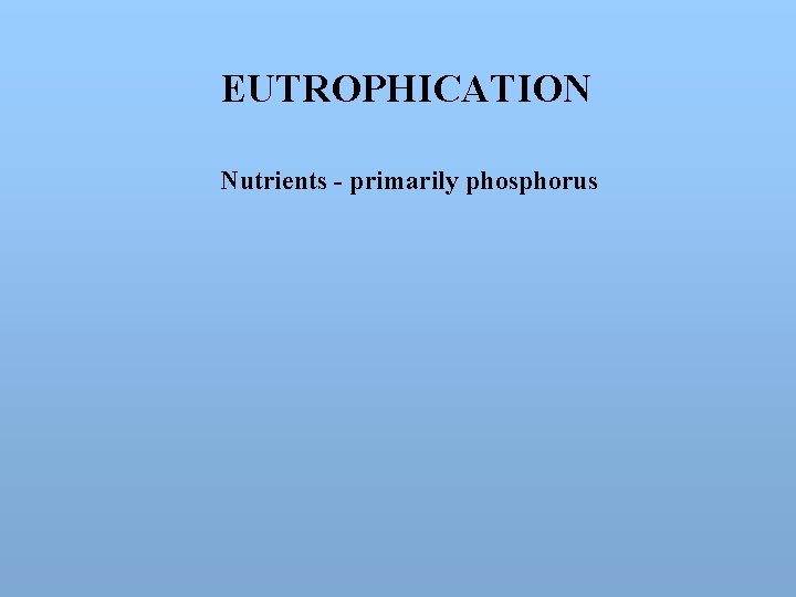 EUTROPHICATION Nutrients - primarily phosphorus 