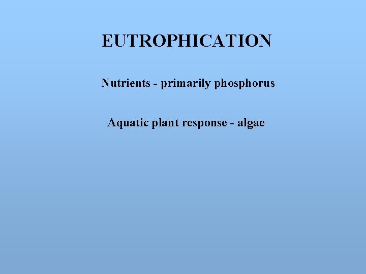 EUTROPHICATION Nutrients - primarily phosphorus Aquatic plant response - algae 