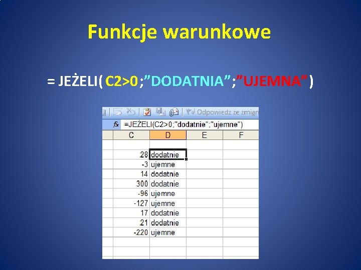 Funkcje warunkowe = JEŻELI( C 2>0; ”DODATNIA”; ”UJEMNA”) 