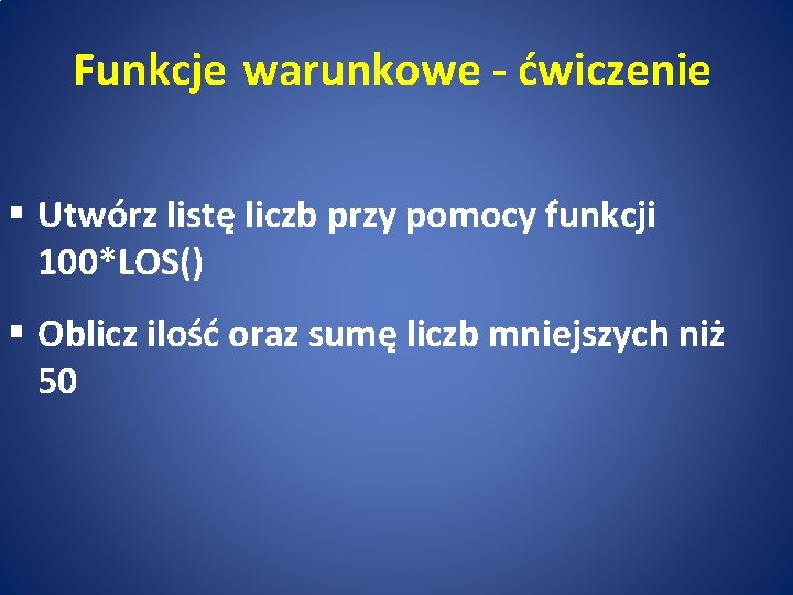 Funkcje warunkowe - ćwiczenie § Utwórz listę liczb przy pomocy funkcji 100*LOS() § Oblicz