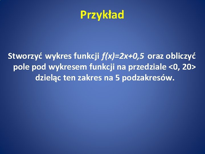 Przykład Stworzyć wykres funkcji f(x)=2 x+0, 5 oraz obliczyć pole pod wykresem funkcji na