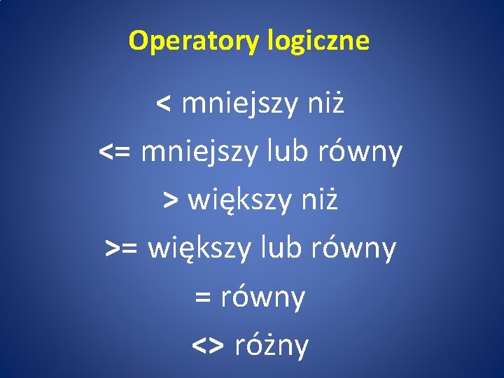 Operatory logiczne < mniejszy niż <= mniejszy lub równy > większy niż >= większy