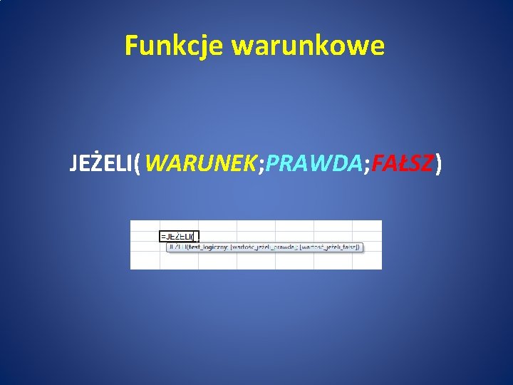 Funkcje warunkowe JEŻELI(WARUNEK; PRAWDA; FAŁSZ) 