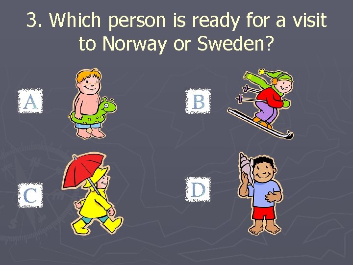 3. Which person is ready for a visit to Norway or Sweden? 