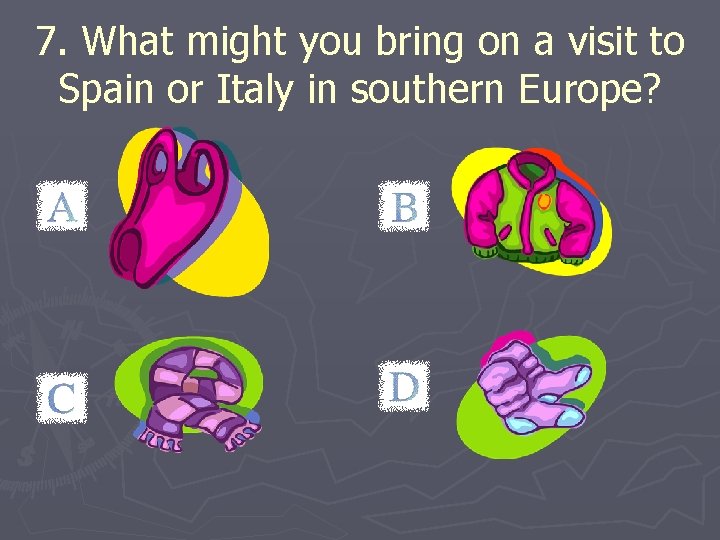 7. What might you bring on a visit to Spain or Italy in southern