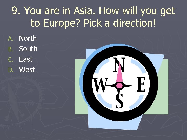 9. You are in Asia. How will you get to Europe? Pick a direction!