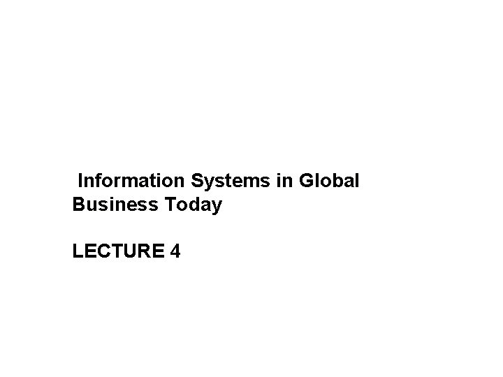 Information Systems in Global Business Today LECTURE 4 
