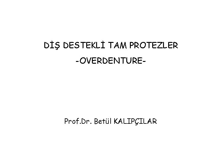 DİŞ DESTEKLİ TAM PROTEZLER -OVERDENTURE- Prof. Dr. Betül KALIPÇILAR 