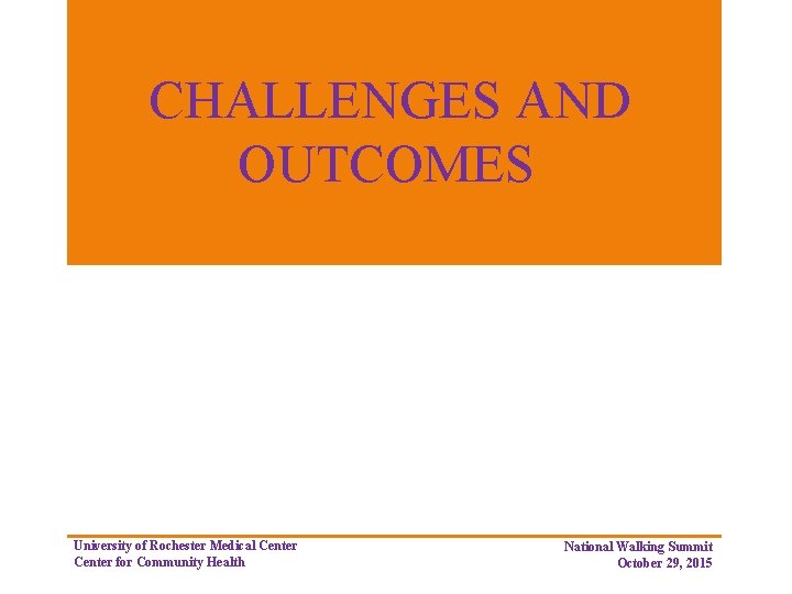 CHALLENGES AND OUTCOMES University of Rochester Medical Center for Community Health National Walking Summit