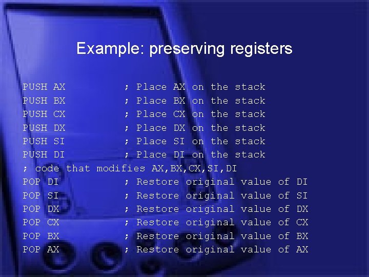 Example: preserving registers PUSH AX ; Place AX on the stack PUSH BX ;