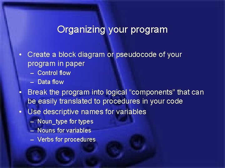 Organizing your program • Create a block diagram or pseudocode of your program in