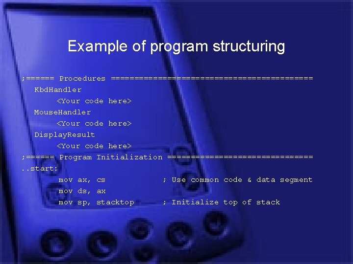 Example of program structuring ; ====== Procedures ====================== Kbd. Handler <Your code here> Mouse.