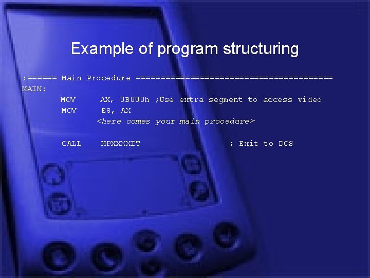 Example of program structuring ; ====== Main Procedure ==================== MAIN: MOV AX, 0 B