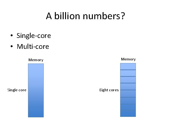 A billion numbers? • Single-core • Multi-core Memory Single core Eight cores 