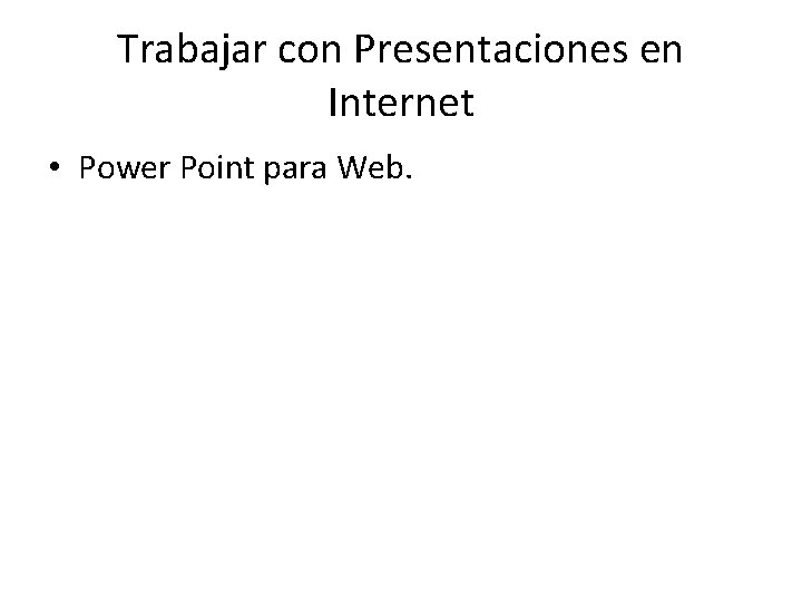 Trabajar con Presentaciones en Internet • Power Point para Web. 