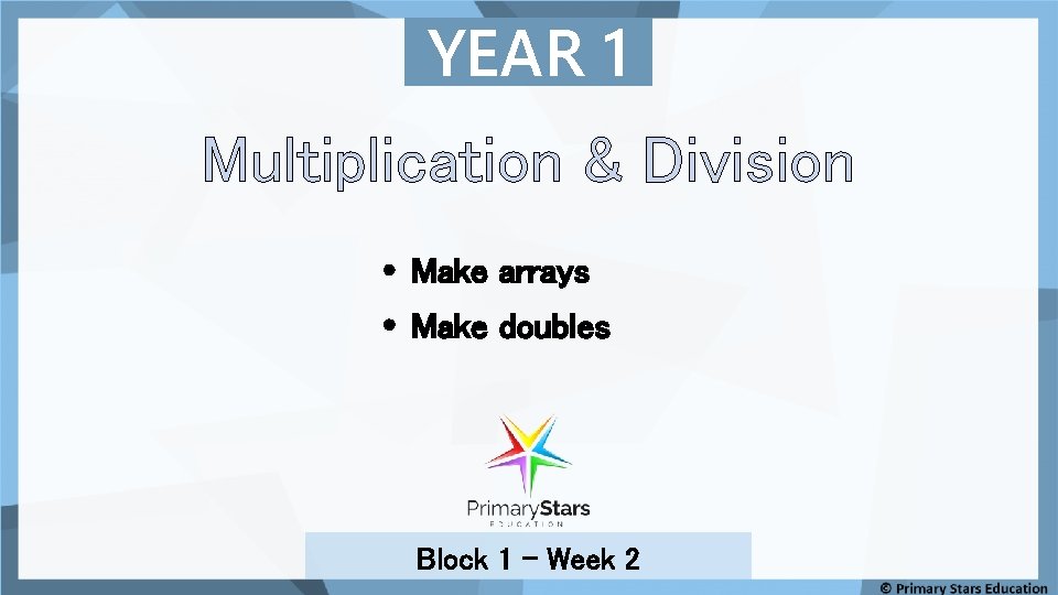YEAR 1 Multiplication & Division Make arrays Make doubles Block 1 – Week 2