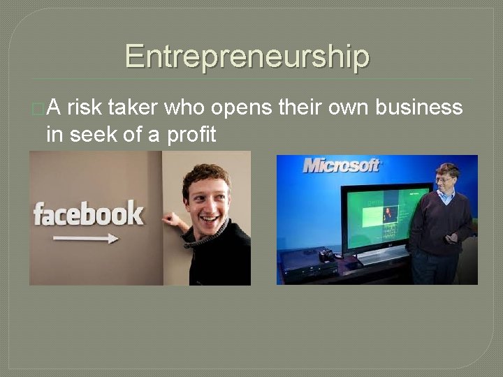 Entrepreneurship �A risk taker who opens their own business in seek of a profit