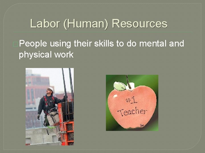 Labor (Human) Resources �People using their skills to do mental and physical work 