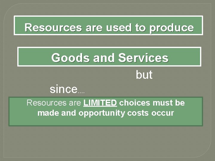 Resources are used to produce Goods and Services but since…. Resources are LIMITED choices