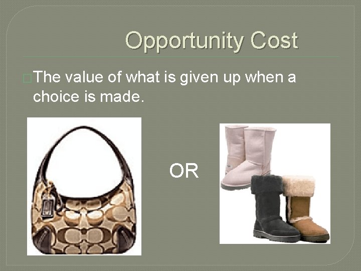 Opportunity Cost �The value of what is given up when a choice is made.