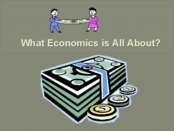 What Economics is All About? 