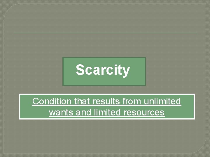 Scarcity Condition that results from unlimited wants and limited resources 