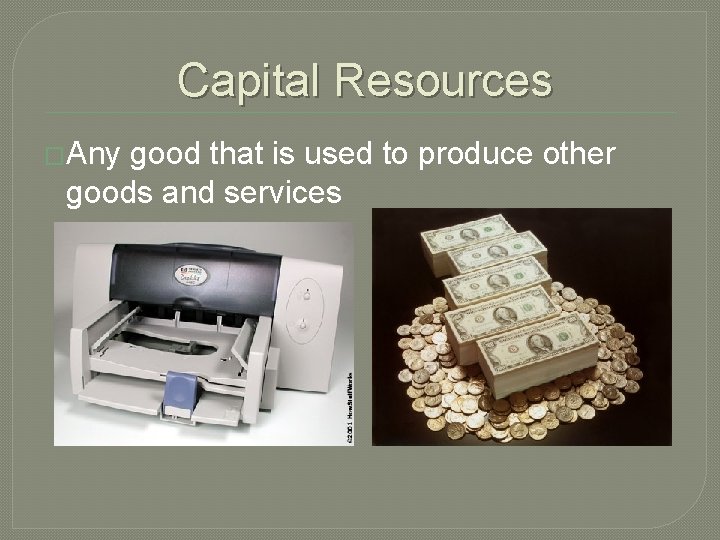 Capital Resources �Any good that is used to produce other goods and services 