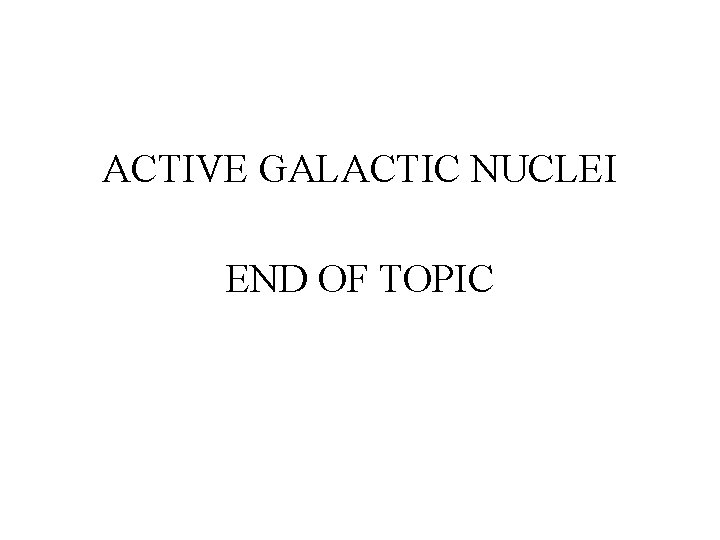 ACTIVE GALACTIC NUCLEI END OF TOPIC 