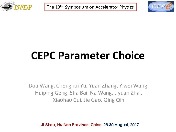 The 13 th Symposium on Accelerator Physics CEPC Parameter Choice Dou Wang, Chenghui Yu,