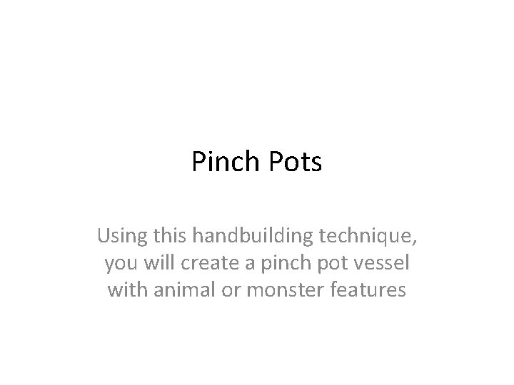 Pinch Pots Using this handbuilding technique, you will create a pinch pot vessel with