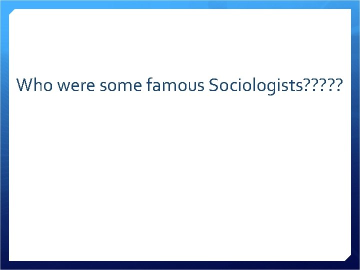 Who were some famous Sociologists? ? ? 