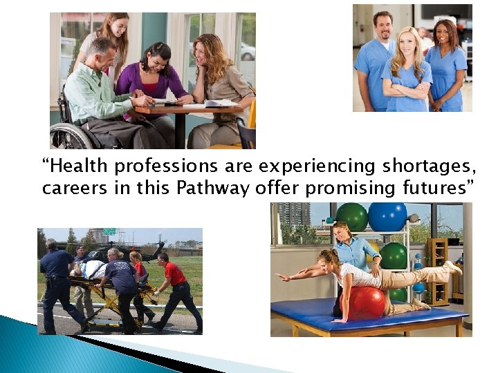 “Health professions are experiencing shortages, careers in this Pathway offer promising futures” 