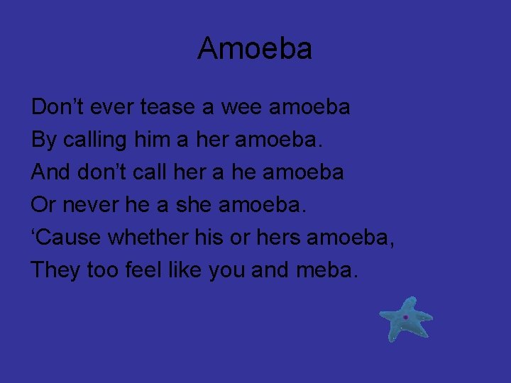 Amoeba Don’t ever tease a wee amoeba By calling him a her amoeba. And