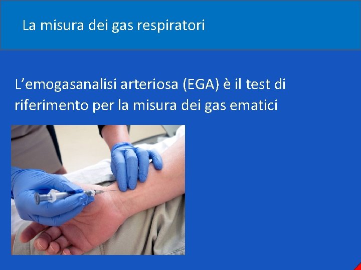 La misura dei gas respiratori L’emogasanalisi arteriosa (EGA) è il test di riferimento per